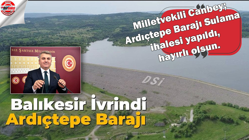 Milletvekili Canbey; Ardıçtepe Barajı Sulama ihalesi yapıldı, hayırlı olsun.