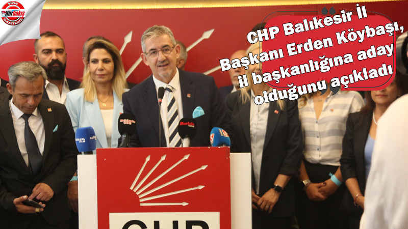 CHP Balıkesir İl Başkanı Erden Köybaşı, il başkanlığına aday olduğunu açıkladı