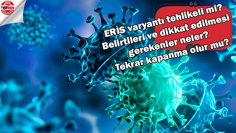 ERİS varyantı tehlikeli mi? Belirtileri ve dikkat edilmesi gerekenler neler? Tekrar kapanma olur mu?