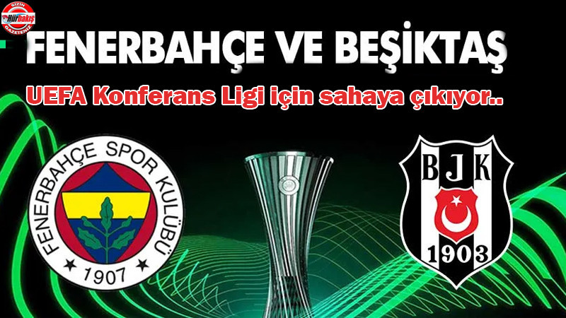 Fenerbahçe ve Beşiktaş UEFA Konferans Ligi için sahaya çıkıyor.. 