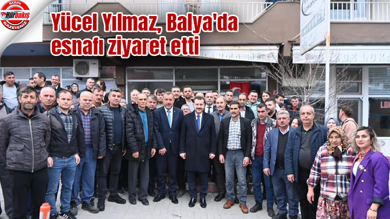 Yücel Yılmaz, Balya'da esnafı ziyaret etti