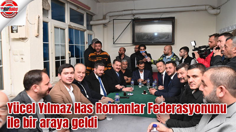 Yücel Yılmaz Has Romanlar Federasyonunu ile bir araya geldi