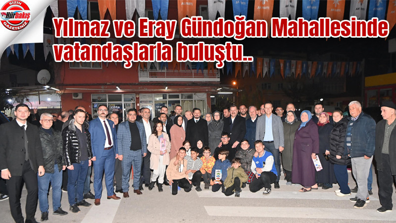 Yılmaz ve Eray Gündoğan mahallesinde vatandaşlarla buluştu