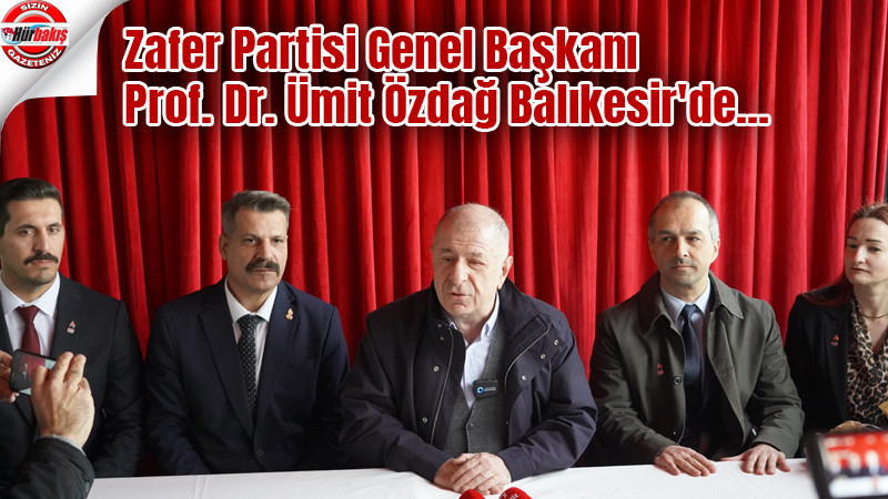 Zafer Partisi Genel Başkanı Prof. Dr. Ümit Özdağ Balıkesir'de...